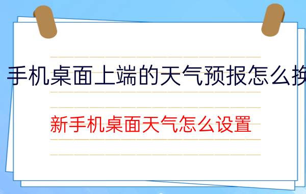 手机桌面上端的天气预报怎么换 新手机桌面天气怎么设置？